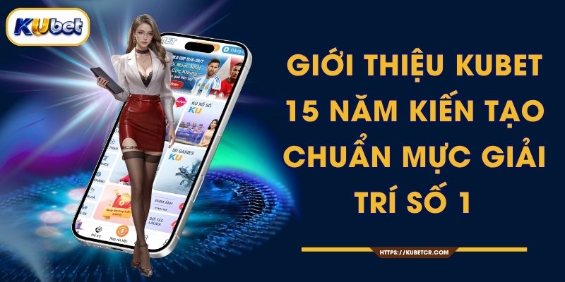 Giới Thiệu KUBET - 15 Năm Kiến Tạo Chuẩn Mực Giải Trí Số 1